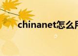 chinanet怎么用（chinanet怎么用）