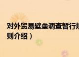 对外贸易壁垒调查暂行规则（关于对外贸易壁垒调查暂行规则介绍）