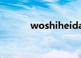 woshiheidan（woshiheida）