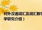 对外汉语词汇及词汇教学研究（关于对外汉语词汇及词汇教学研究介绍）
