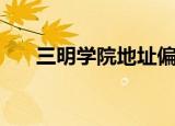 三明学院地址偏僻吗（三明学院地址）