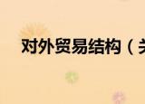 对外贸易结构（关于对外贸易结构介绍）