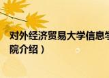 对外经济贸易大学信息学院（关于对外经济贸易大学信息学院介绍）