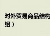 对外贸易商品结构（关于对外贸易商品结构介绍）