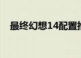 最终幻想14配置推荐（最终幻想14配置）