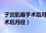 子宫肌瘤手术后月经量多怎么办（子宫肌瘤手术后月经）