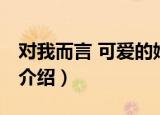 对我而言 可爱的她（关于对我而言 可爱的她介绍）