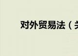 对外贸易法（关于对外贸易法介绍）