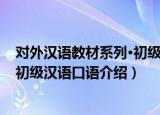 对外汉语教材系列·初级汉语口语（关于对外汉语教材系列·初级汉语口语介绍）