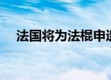 法国将为法棍申遗（法国将为法棍申遗）