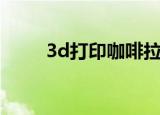 3d打印咖啡拉花机（3d打印咖啡）