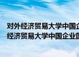 对外经济贸易大学中国企业国际化经营研究中心（关于对外经济贸易大学中国企业国际化经营研究中心介绍）