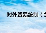 对外贸易统制（关于对外贸易统制介绍）