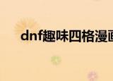 dnf趣味四格漫画大全（dnf趣味调研）