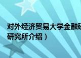 对外经济贸易大学金融研究所（关于对外经济贸易大学金融研究所介绍）