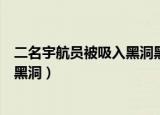 二名宇航员被吸入黑洞黑洞到底存在吗（二名宇航员被吸入黑洞）