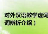 对外汉语教学虚词辨析（关于对外汉语教学虚词辨析介绍）