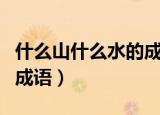 什么山什么水的成语有多少（什么山什么水的成语）