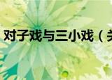 对子戏与三小戏（关于对子戏与三小戏介绍）