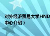 对外经济贸易大学HND中心（关于对外经济贸易大学HND中心介绍）