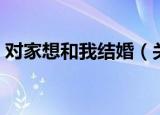 对家想和我结婚（关于对家想和我结婚介绍）