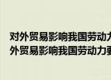 对外贸易影响我国劳动力要素流动的经济效应研究（关于对外贸易影响我国劳动力要素流动的经济效应研究介绍）