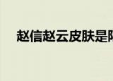 赵信赵云皮肤是限定吗（赵信赵云皮肤）