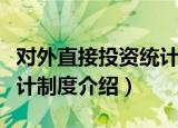 对外直接投资统计制度（关于对外直接投资统计制度介绍）