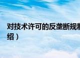 对技术许可的反垄断规制（关于对技术许可的反垄断规制介绍）