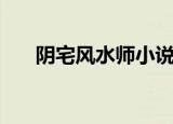 阴宅风水师小说排行榜（阴宅风水师）