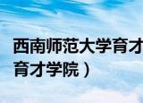 西南师范大学育才学院分数线（西南师范大学育才学院）