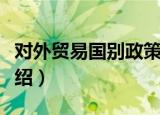 对外贸易国别政策（关于对外贸易国别政策介绍）