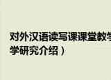 对外汉语读写课课堂教学研究（关于对外汉语读写课课堂教学研究介绍）