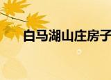 白马湖山庄房子怎么样（白马湖山庄）