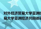 对外经济贸易大学亚洲经济共同体研究院（关于对外经济贸易大学亚洲经济共同体研究院介绍）