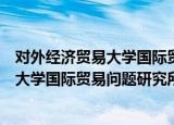 对外经济贸易大学国际贸易问题研究所（关于对外经济贸易大学国际贸易问题研究所介绍）