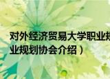 对外经济贸易大学职业规划协会（关于对外经济贸易大学职业规划协会介绍）