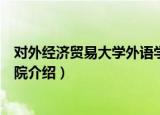 对外经济贸易大学外语学院（关于对外经济贸易大学外语学院介绍）