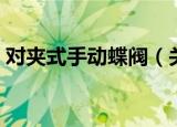 对夹式手动蝶阀（关于对夹式手动蝶阀介绍）