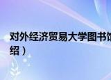 对外经济贸易大学图书馆（关于对外经济贸易大学图书馆介绍）