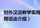 对外汉语教学实用语法（关于对外汉语教学实用语法介绍）