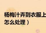 杨梅汁弄到衣服上怎么洗（杨梅汁弄到衣服上怎么处理）