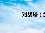 对战塔（关于对战塔介绍）