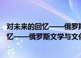 对未来的回忆——俄罗斯文学与文化论集（关于对未来的回忆——俄罗斯文学与文化论集介绍）