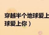 穿越半个地球爱上你电影完整版（穿越半个地球爱上你）