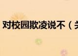 对校园欺凌说不（关于对校园欺凌说不介绍）
