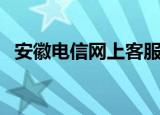 安徽电信网上客服小程序（安徽电信网上）