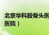 北京华科股骨头医院怎么样（北京华科股骨头医院）