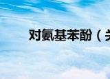 对氨基苯酚（关于对氨基苯酚介绍）