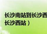 长沙南站到长沙西站地铁要多久（长沙南站到长沙西站）